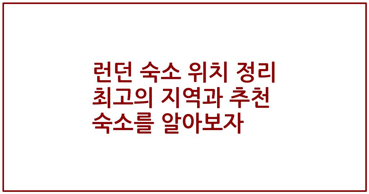 런던 숙소 위치 정리 최고의 지역과 추천 숙소를 알아보자