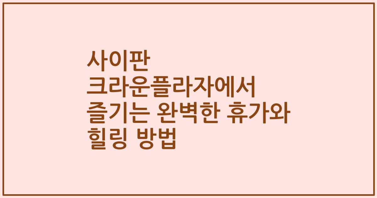 사이판 크라운플라자에서 즐기는 완벽한 휴가와 힐링 방법