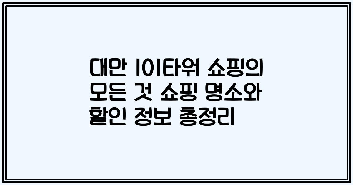 대만 101타워 쇼핑의 모든 것 쇼핑 명소와 할인 정보 총정리