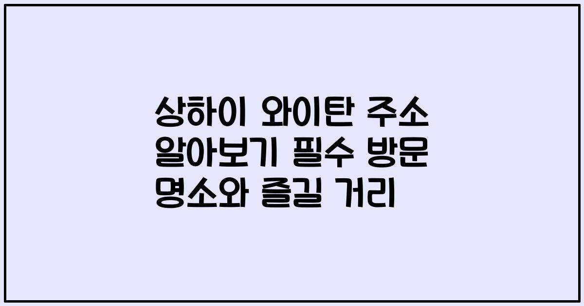 상하이 와이탄 주소 알아보기 필수 방문 명소와 즐길 거리