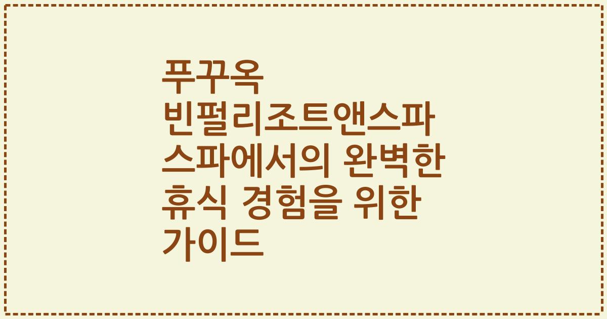 푸꾸옥 빈펄리조트앤스파 스파에서의 완벽한 휴식 경험을 위한 가이드