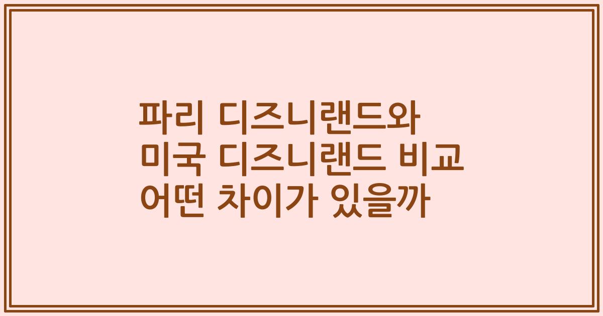파리 디즈니랜드와 미국 디즈니랜드 비교 어떤 차이가 있을까