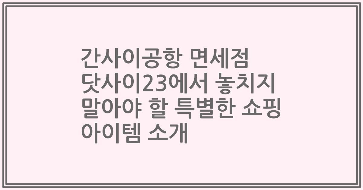 간사이공항 면세점 닷사이23에서 놓치지 말아야 할 특별한 쇼핑 아이템 소개