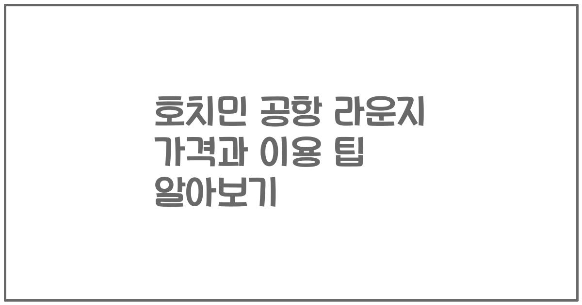 호치민 공항 라운지 가격과 이용 팁 알아보기
