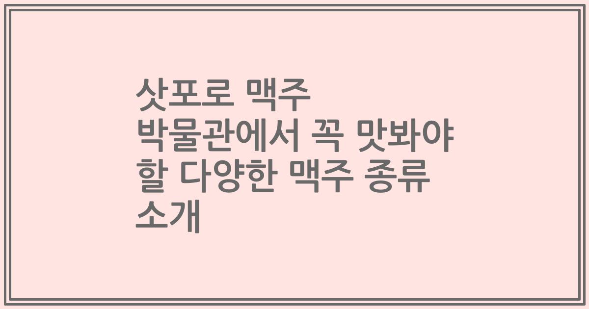 삿포로 맥주 박물관에서 꼭 맛봐야 할 다양한 맥주 종류 소개