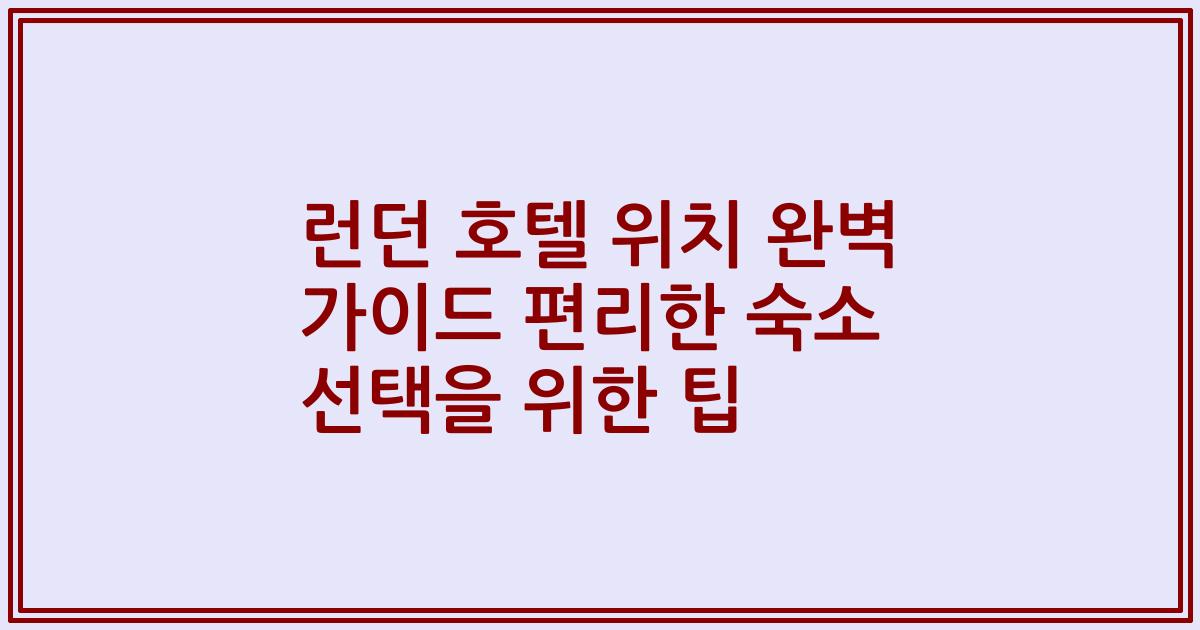 런던 호텔 위치 완벽 가이드 편리한 숙소 선택을 위한 팁