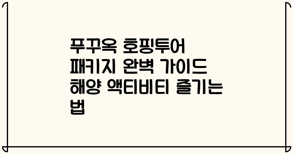 푸꾸옥 호핑투어 패키지 완벽 가이드 해양 액티비티 즐기는 법