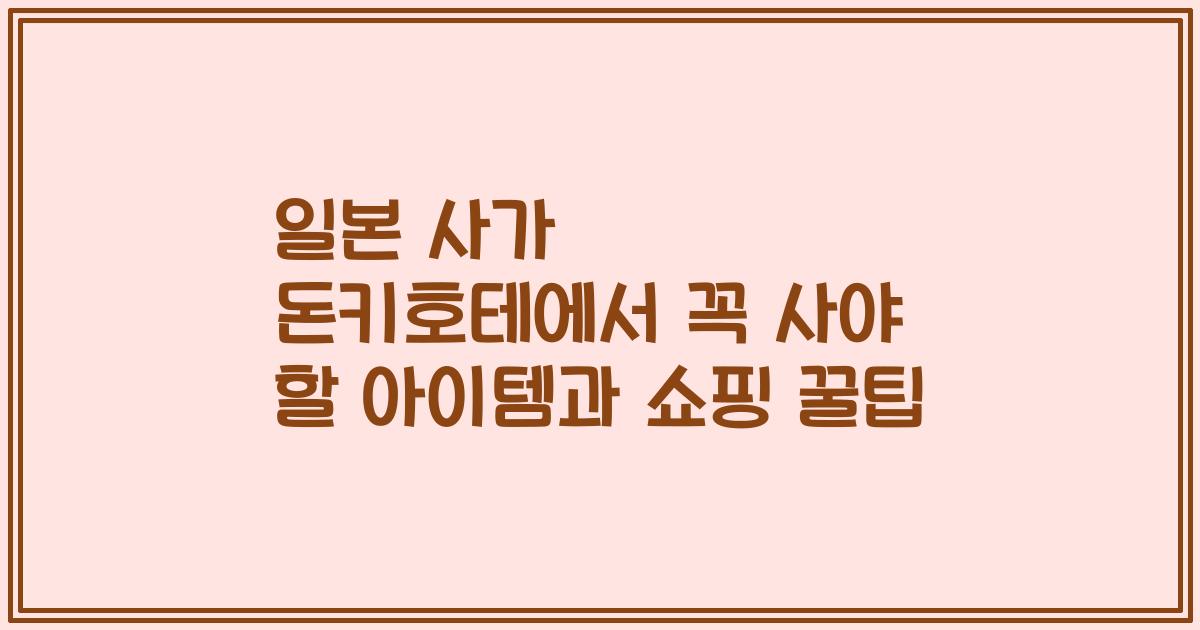 일본 사가 돈키호테에서 꼭 사야 할 아이템과 쇼핑 꿀팁