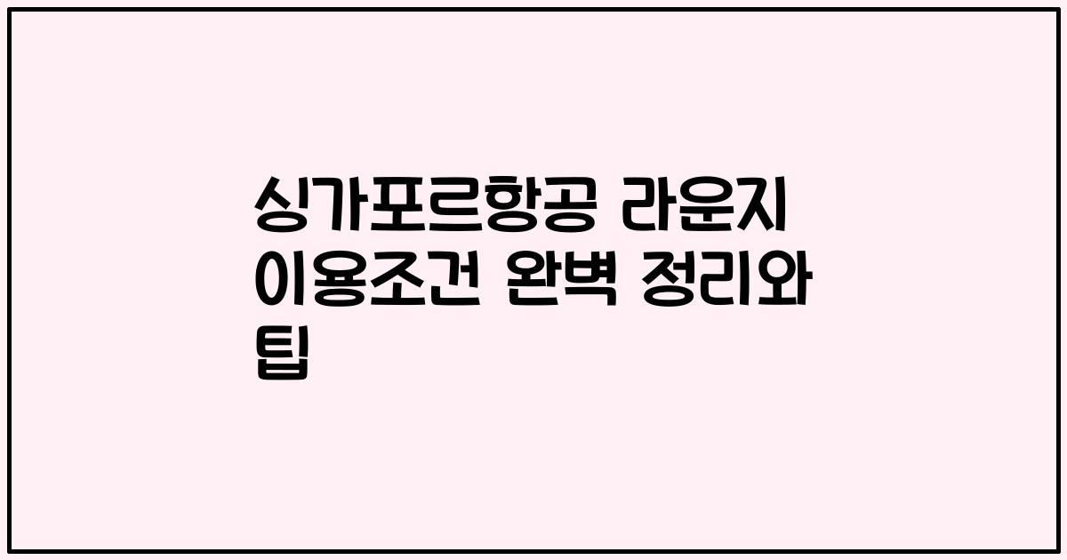 싱가포르항공 라운지 이용조건 완벽 정리와 팁