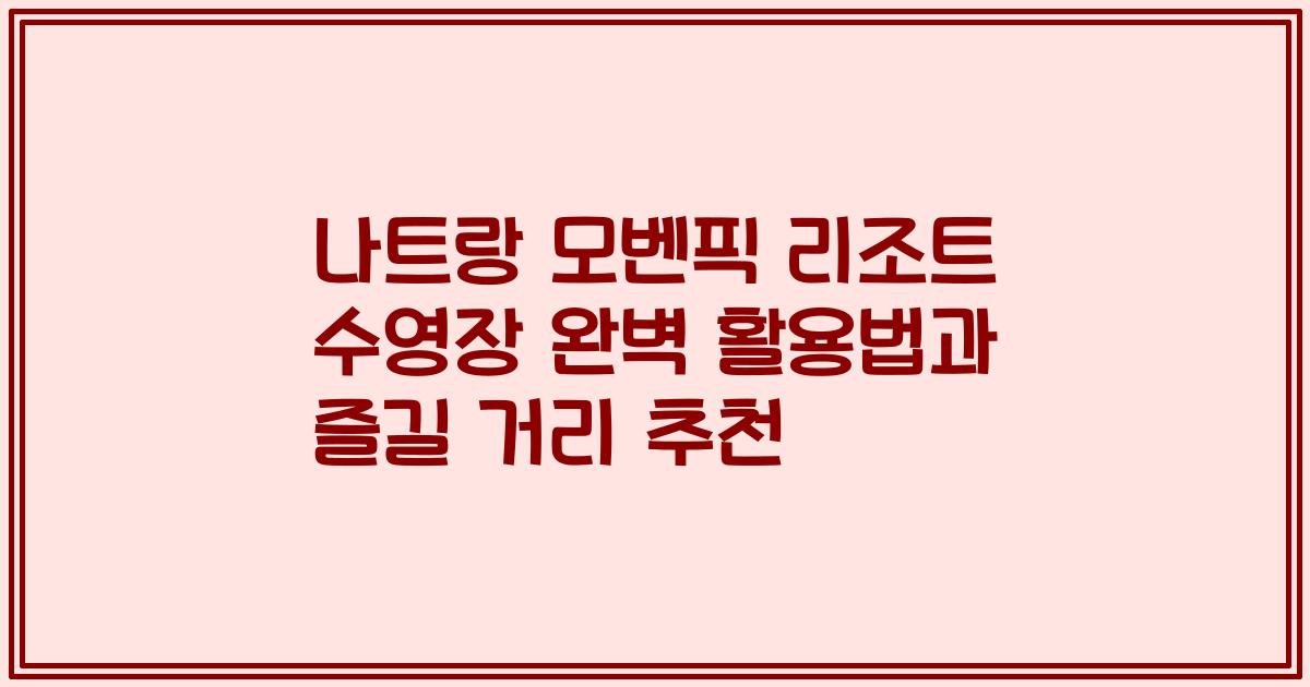 나트랑 모벤픽 리조트 수영장 완벽 활용법과 즐길 거리 추천