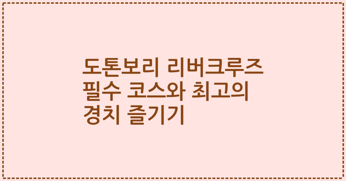 도톤보리 리버크루즈 필수 코스와 최고의 경치 즐기기