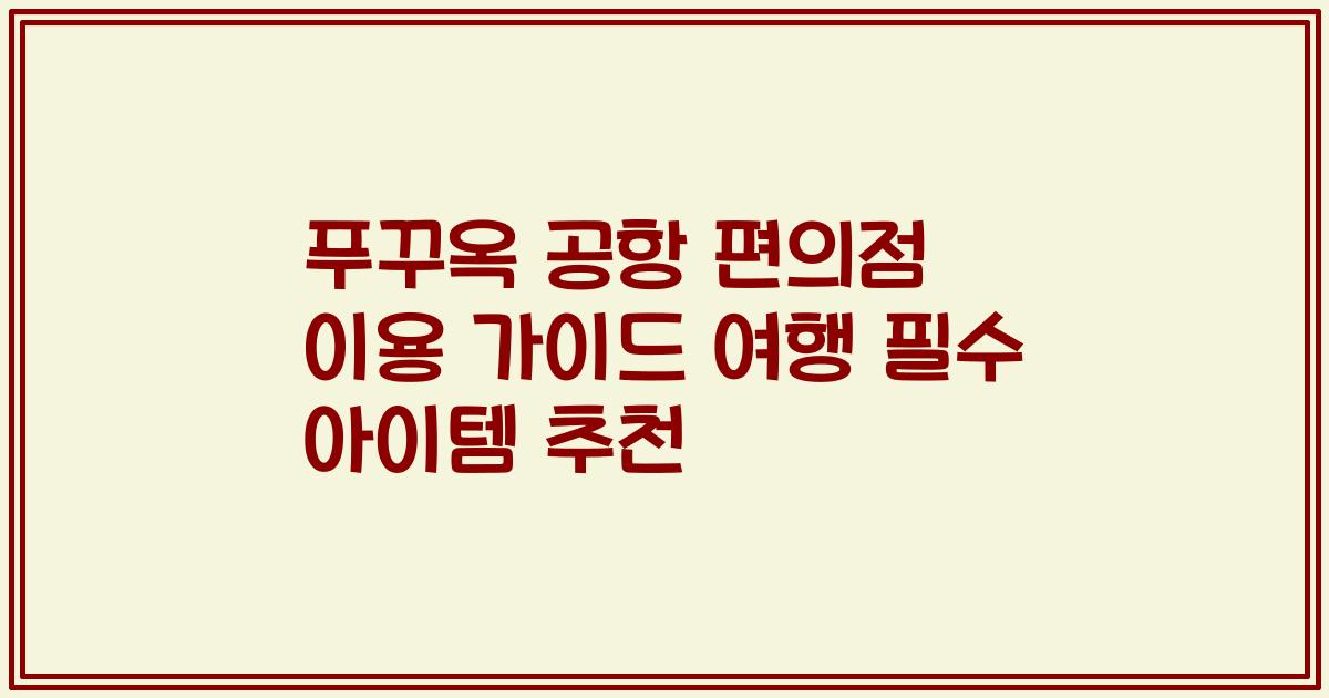 푸꾸옥 공항 편의점 이용 가이드 여행 필수 아이템 추천