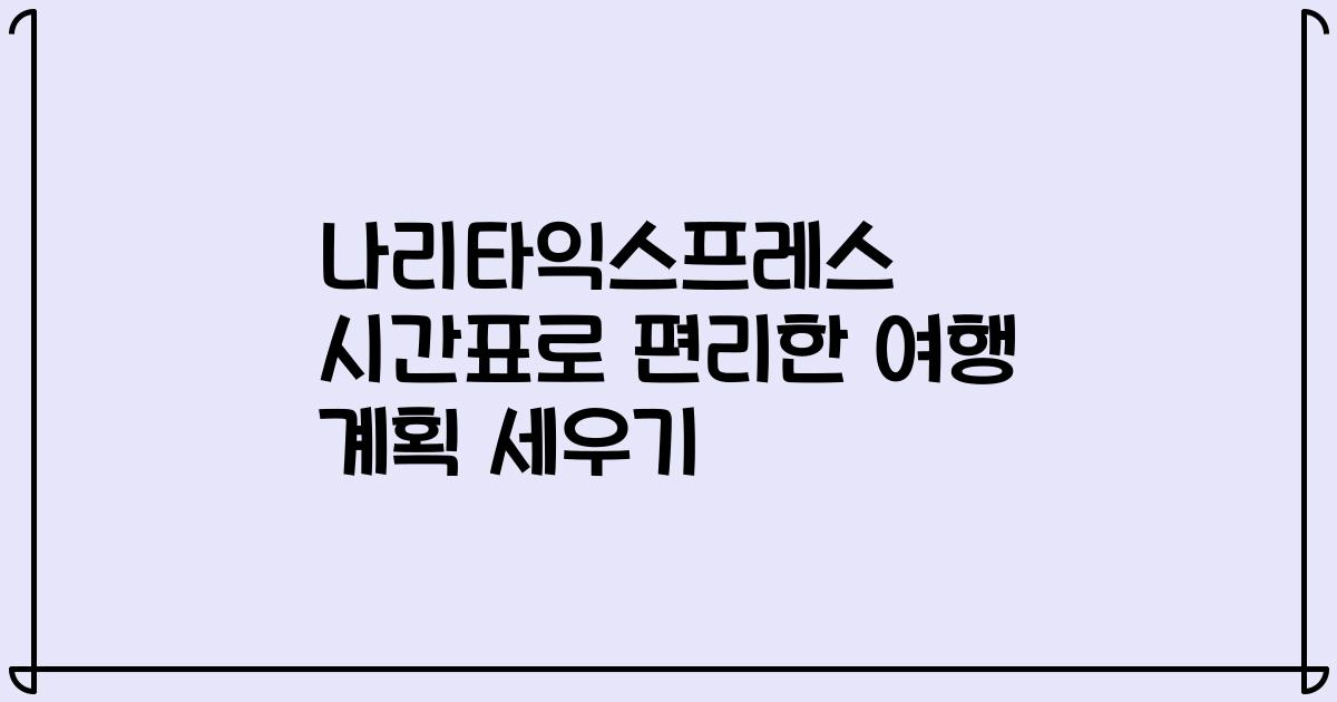 나리타익스프레스 시간표로 편리한 여행 계획 세우기