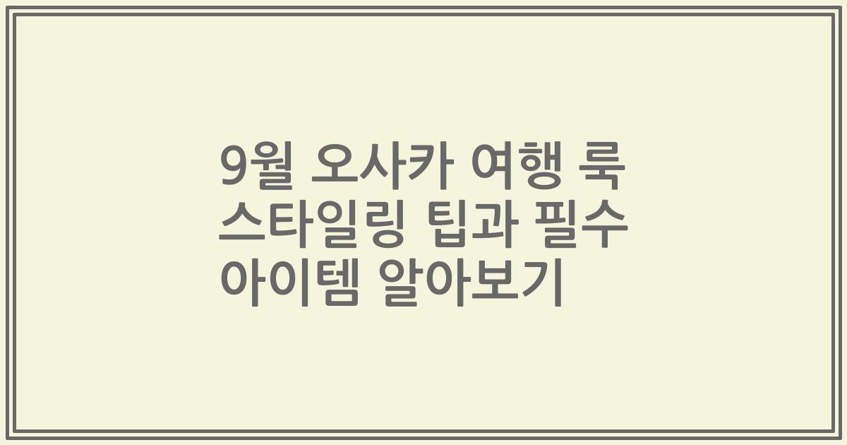 9월 오사카 여행 룩 스타일링 팁과 필수 아이템 알아보기