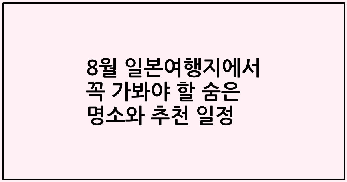 8월 일본여행지에서 꼭 가봐야 할 숨은 명소와 추천 일정