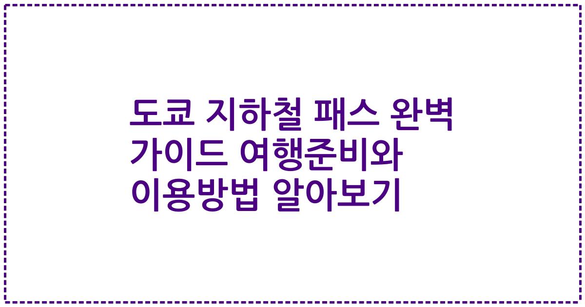 도쿄 지하철 패스 완벽 가이드 여행준비와 이용방법 알아보기