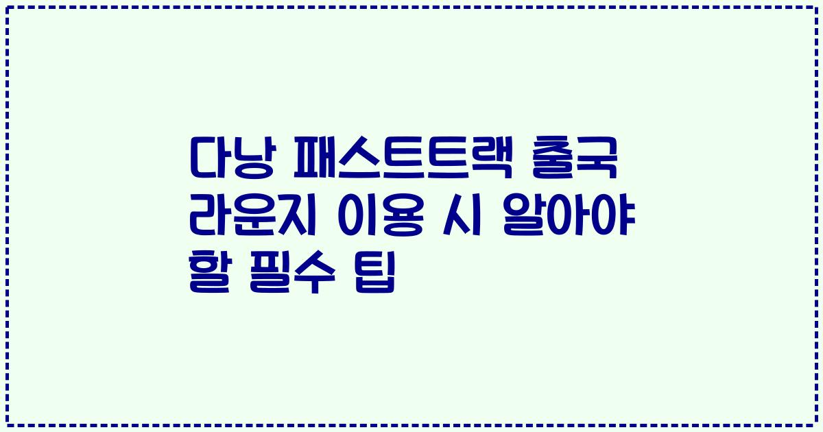 다낭 패스트트랙 출국 라운지 이용 시 알아야 할 필수 팁