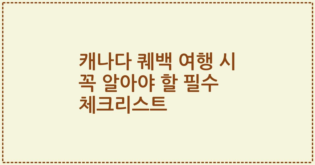 캐나다 퀘백 여행 시 꼭 알아야 할 필수 체크리스트