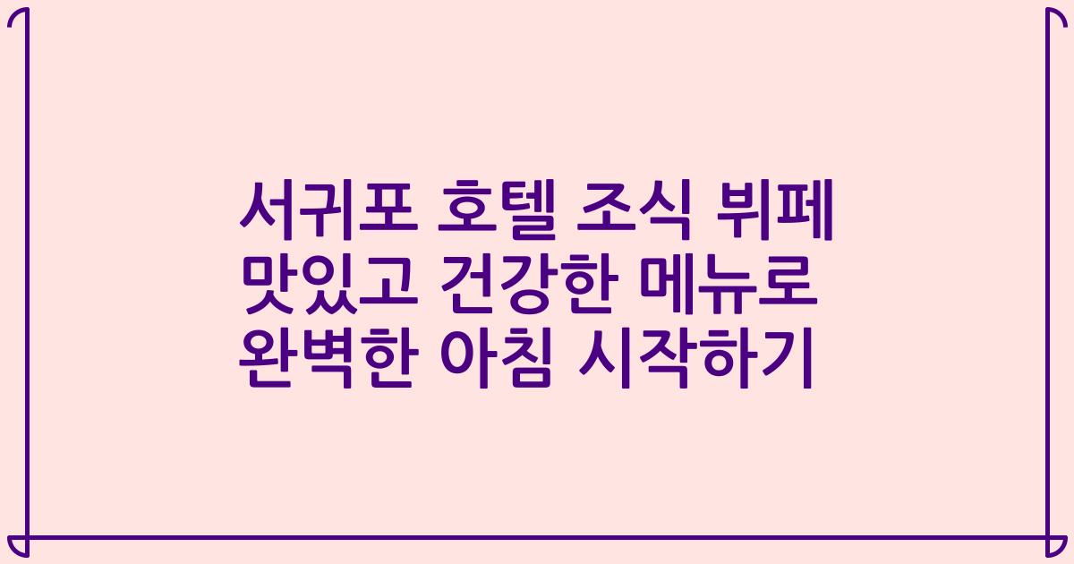 서귀포 호텔 조식 뷔페 맛있고 건강한 메뉴로 완벽한 아침 시작하기