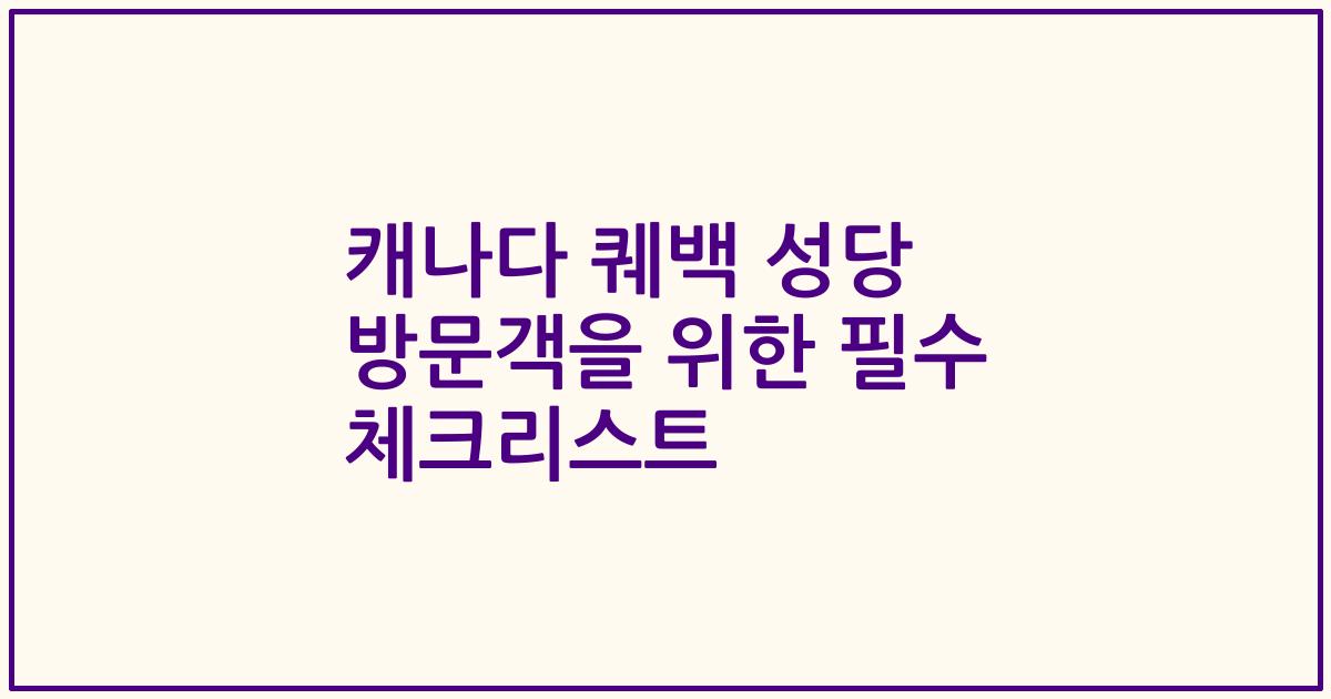 캐나다 퀘백 성당 방문객을 위한 필수 체크리스트