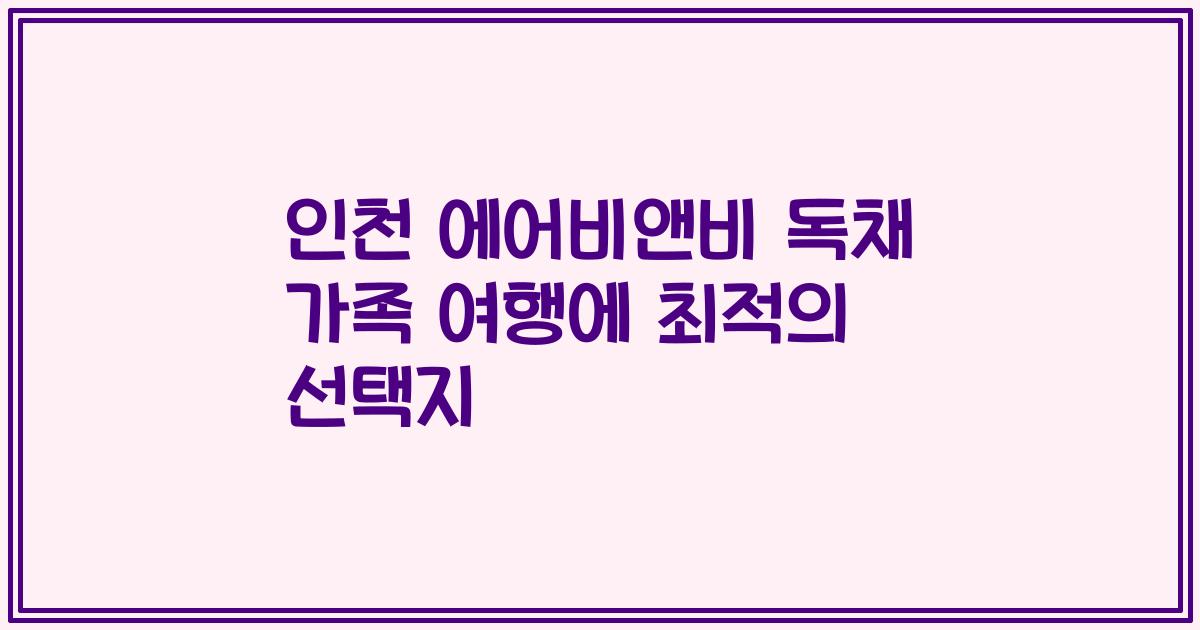 인천 에어비앤비 독채 가족 여행에 최적의 선택지