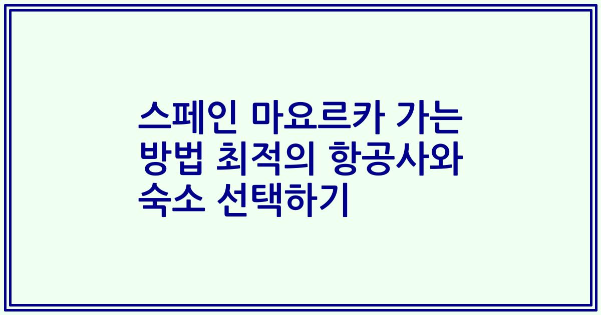 스페인 마요르카 가는 방법 최적의 항공사와 숙소 선택하기