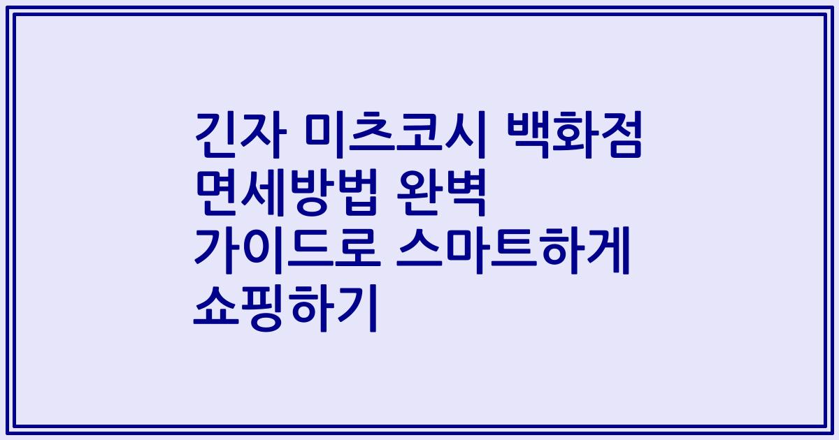 긴자 미츠코시 백화점 면세방법 완벽 가이드로 스마트하게 쇼핑하기
