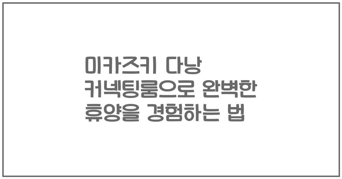 미카즈키 다낭 커넥팅룸으로 완벽한 휴양을 경험하는 법
