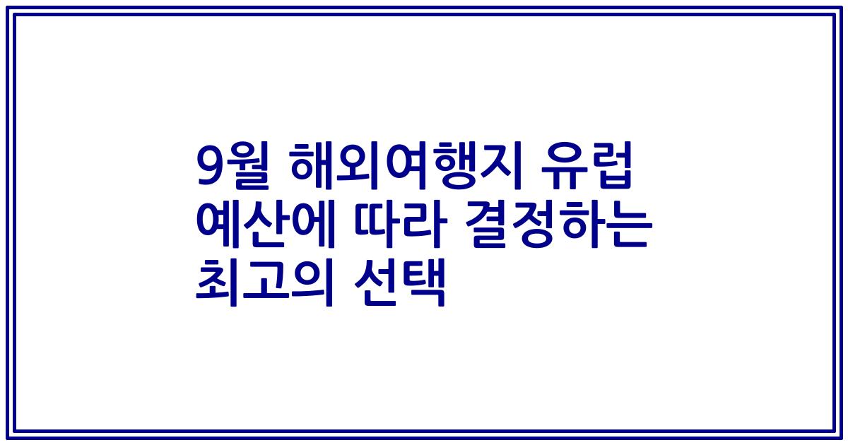 9월 해외여행지 유럽 예산에 따라 결정하는 최고의 선택