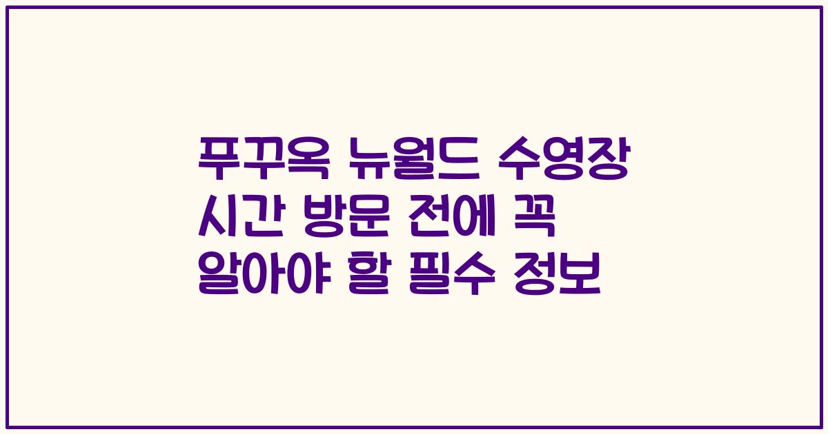 푸꾸옥 뉴월드 수영장 시간 방문 전에 꼭 알아야 할 필수 정보