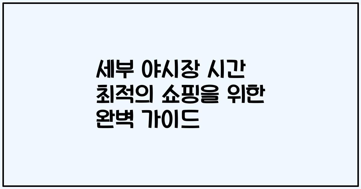 세부 야시장 시간 최적의 쇼핑을 위한 완벽 가이드