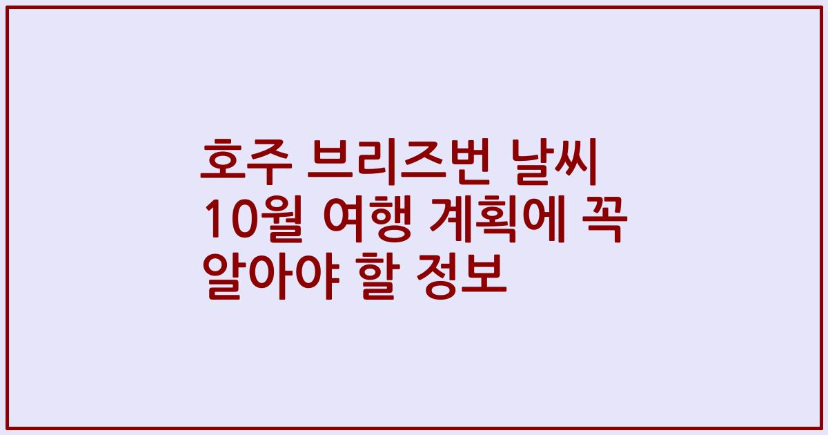 호주 브리즈번 날씨 10월 여행 계획에 꼭 알아야 할 정보