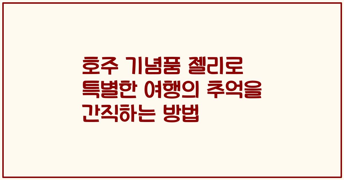 호주 기념품 젤리로 특별한 여행의 추억을 간직하는 방법