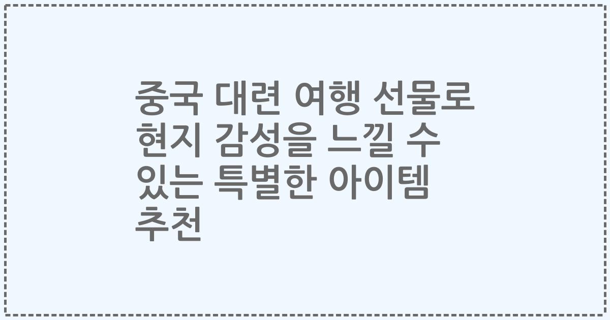 중국 대련 여행 선물로 현지 감성을 느낄 수 있는 특별한 아이템 추천