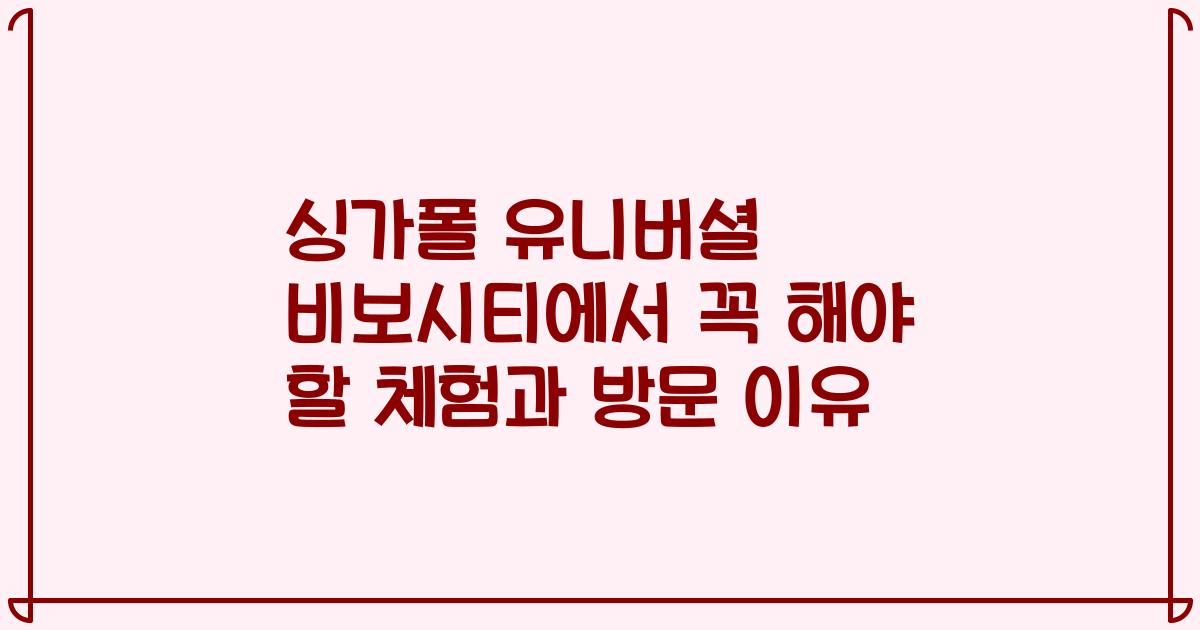 싱가폴 유니버셜 비보시티에서 꼭 해야 할 체험과 방문 이유