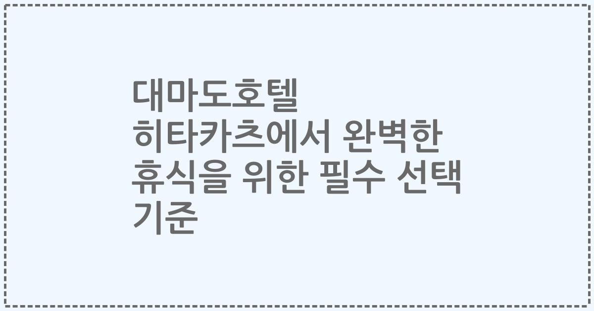 대마도호텔 히타카츠에서 완벽한 휴식을 위한 필수 선택 기준